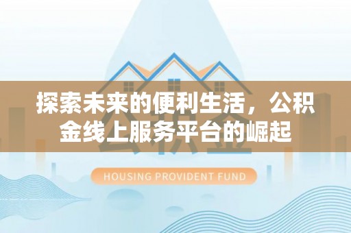 郏县探索未来的便利生活，公积金线上服务平台的崛起