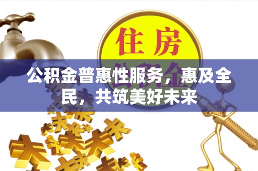 郏县公积金普惠性服务，惠及全民，共筑美好未来