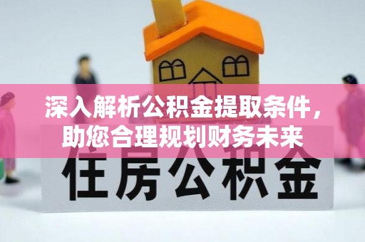 郏县深入解析公积金提取条件，助您合理规划财务未来