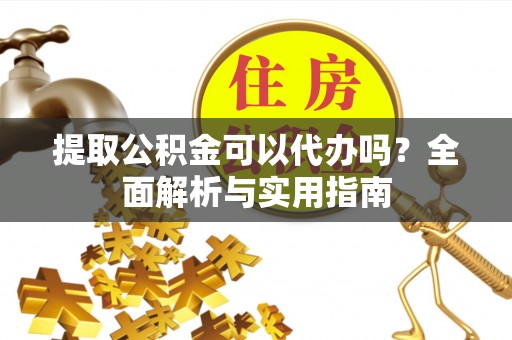 郏县提取公积金可以代办吗？全面解析与实用指南