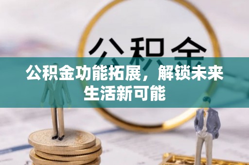 郏县公积金功能拓展，解锁未来生活新可能