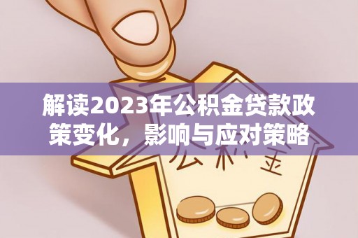 郏县解读2023年公积金贷款政策变化，影响与应对策略