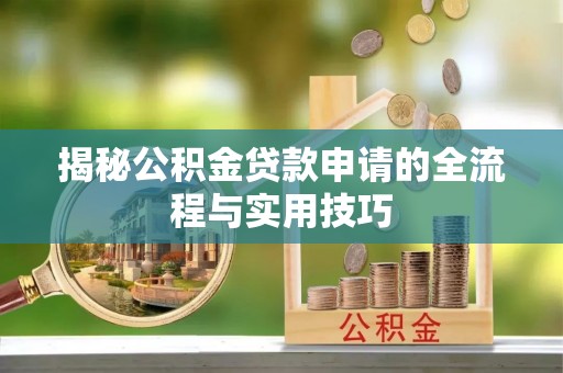 郏县揭秘公积金贷款申请的全流程与实用技巧