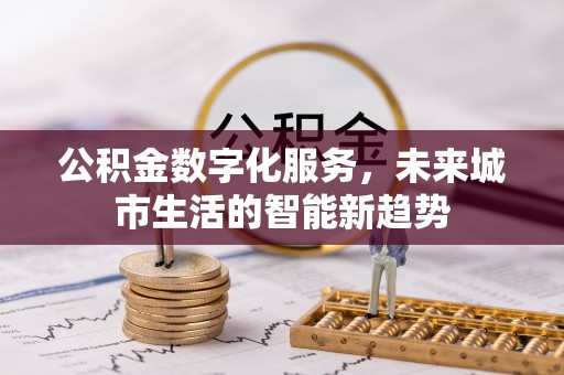 郏县公积金数字化服务，未来城市生活的智能新趋势