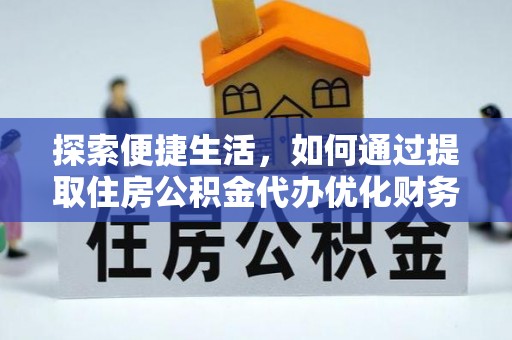 郏县探索便捷生活，如何通过提取住房公积金代办优化财务规划
