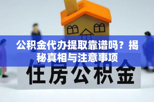 郏县公积金代办提取靠谱吗？揭秘真相与注意事项