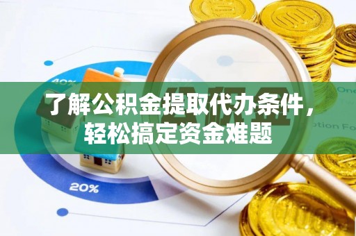 郏县了解公积金提取代办条件，轻松搞定资金难题