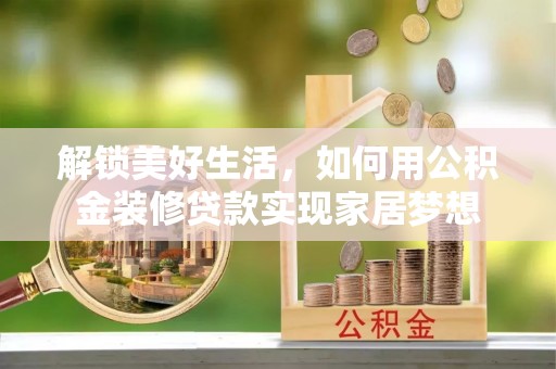郏县解锁美好生活，如何用公积金装修贷款实现家居梦想