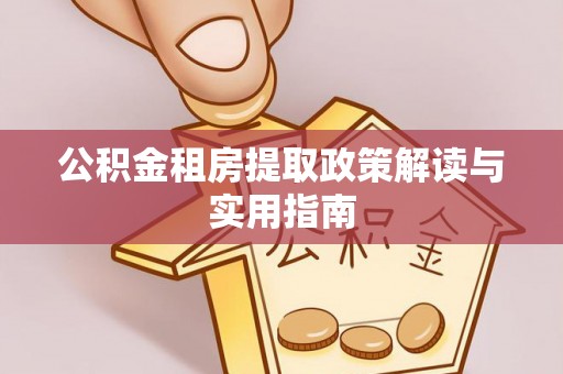 郏县公积金租房提取政策解读与实用指南