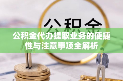 郏县公积金代办提取业务的便捷性与注意事项全解析