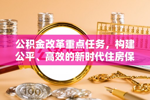郏县公积金改革重点任务，构建公平、高效的新时代住房保障体系