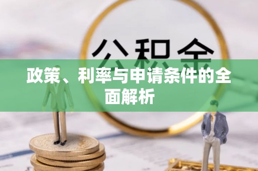 郏县政策、利率与申请条件的全面解析