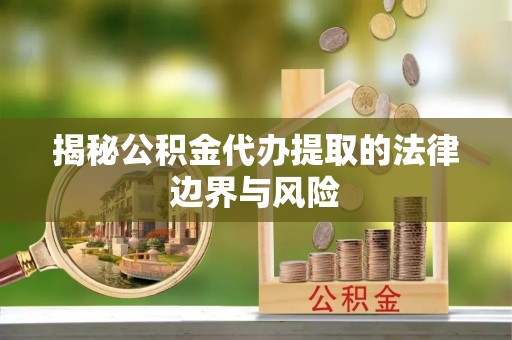 郏县揭秘公积金代办提取的法律边界与风险