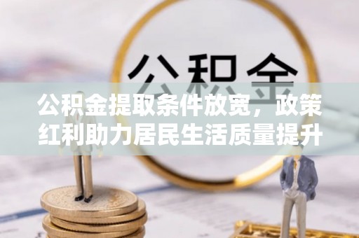 郏县公积金提取条件放宽，政策红利助力居民生活质量提升