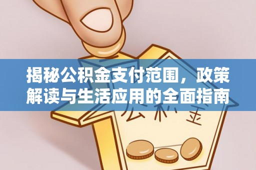 郏县揭秘公积金支付范围，政策解读与生活应用的全面指南