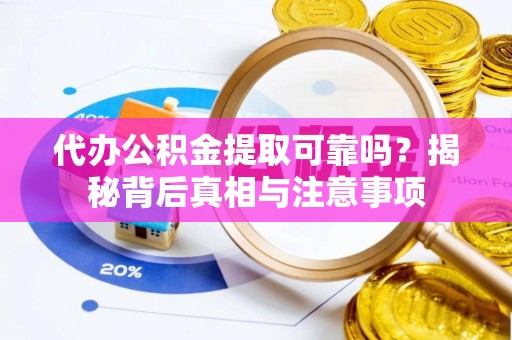 郏县代办公积金提取可靠吗？揭秘背后真相与注意事项
