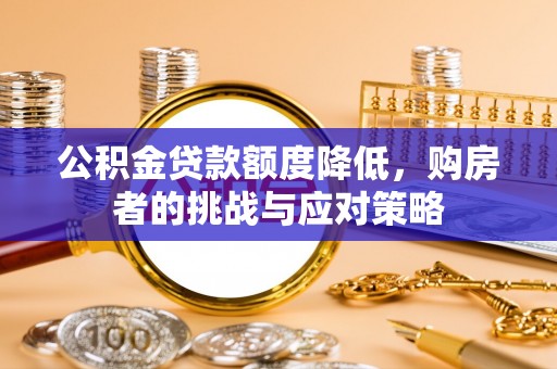 郏县公积金贷款额度降低，购房者的挑战与应对策略