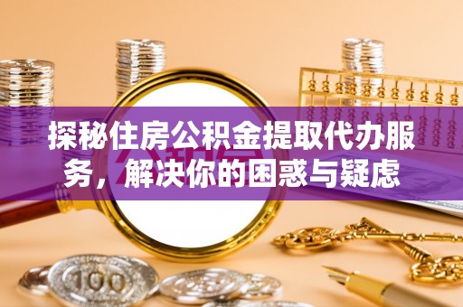 郏县探秘住房公积金提取代办服务，解决你的困惑与疑虑