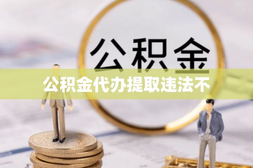 郏县公积金代办提取违法不