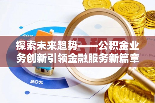 郏县探索未来趋势——公积金业务创新引领金融服务新篇章
