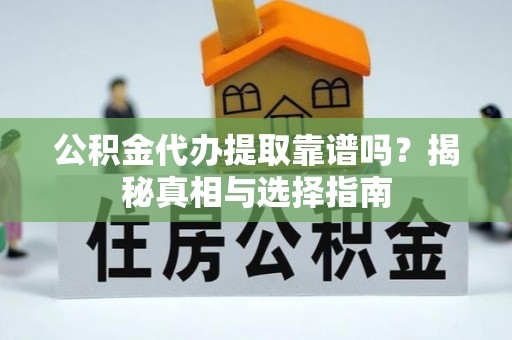 郏县公积金代办提取靠谱吗？揭秘真相与选择指南