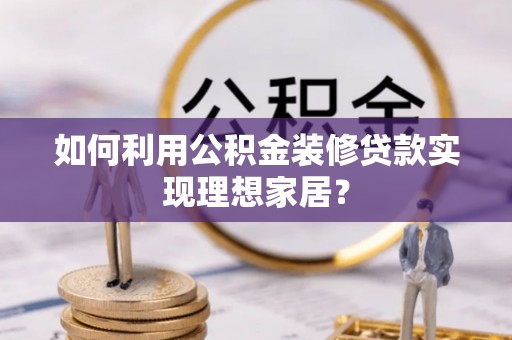 郏县如何利用公积金装修贷款实现理想家居？