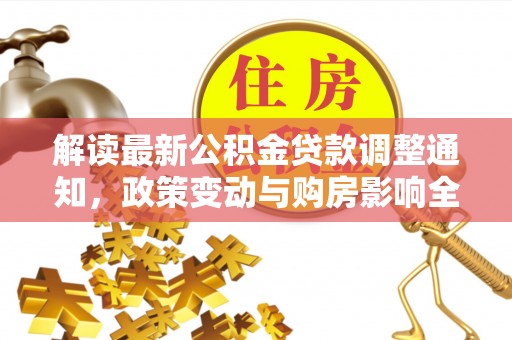 郏县解读最新公积金贷款调整通知，政策变动与购房影响全解析