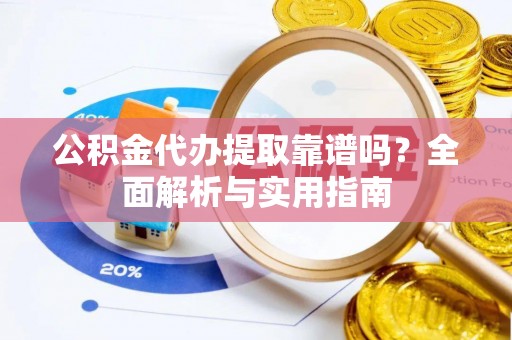 郏县公积金代办提取靠谱吗？全面解析与实用指南