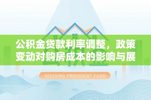 郏县公积金贷款利率调整，政策变动对购房成本的影响与展望
