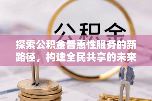 郏县探索公积金普惠性服务的新路径，构建全民共享的未来