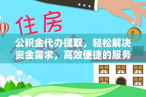 郏县公积金代办提取，轻松解决资金需求，高效便捷的服务选择
