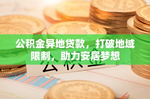 郏县公积金异地贷款，打破地域限制，助力安居梦想