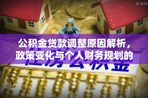 郏县公积金贷款调整原因解析，政策变化与个人财务规划的影响
