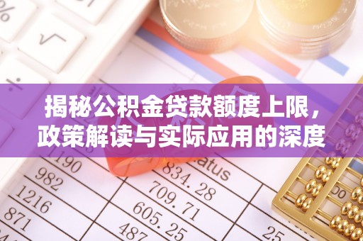 郏县揭秘公积金贷款额度上限，政策解读与实际应用的深度分析
