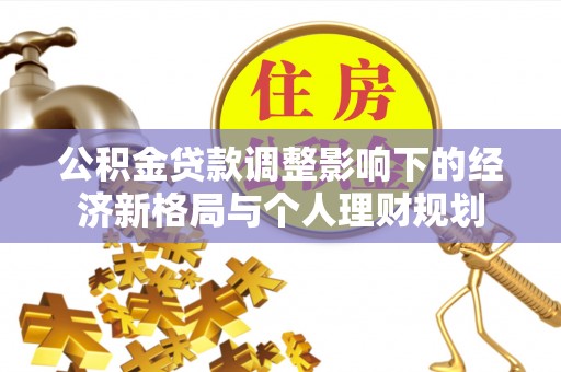 郏县公积金贷款调整影响下的经济新格局与个人理财规划