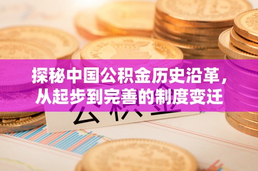 郏县探秘中国公积金历史沿革，从起步到完善的制度变迁