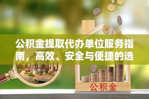 郏县公积金提取代办单位服务指南，高效、安全与便捷的选择