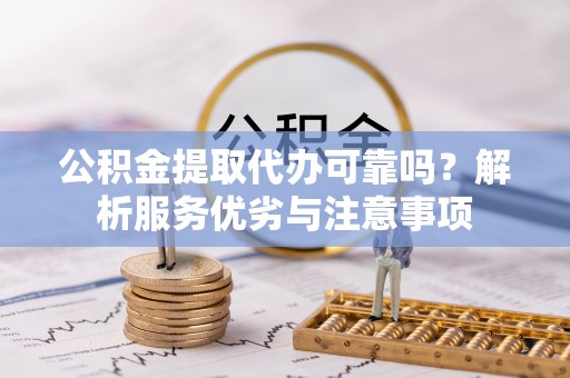 郏县公积金提取代办可靠吗？解析服务优劣与注意事项