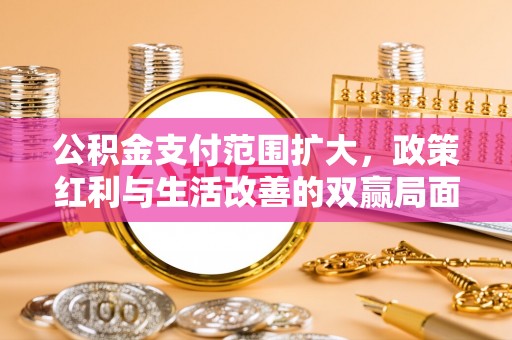 郏县公积金支付范围扩大，政策红利与生活改善的双赢局面