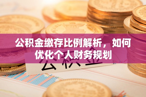 郏县公积金缴存比例解析，如何优化个人财务规划