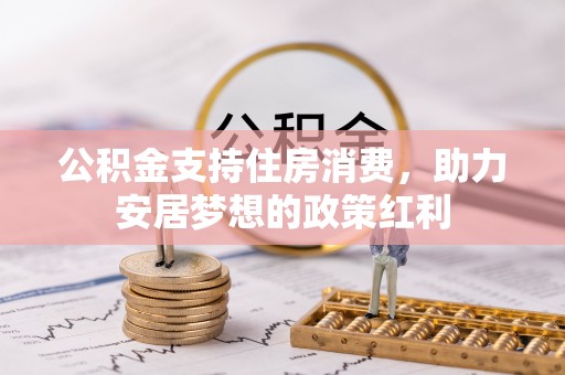 郏县公积金支持住房消费，助力安居梦想的政策红利
