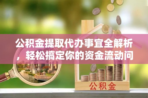郏县公积金提取代办事宜全解析，轻松搞定你的资金流动问题