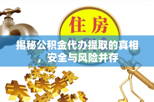 郏县揭秘公积金代办提取的真相，安全与风险并存