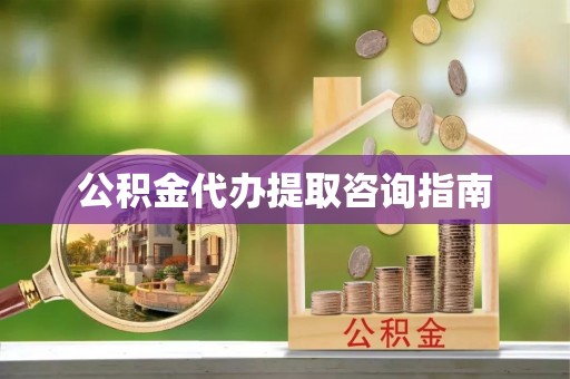 郏县公积金代办提取咨询指南