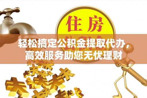 郏县轻松搞定公积金提取代办，高效服务助您无忧理财