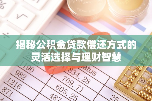 郏县揭秘公积金贷款偿还方式的灵活选择与理财智慧