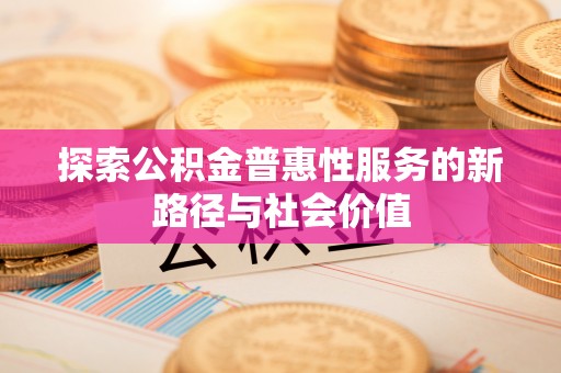 郏县探索公积金普惠性服务的新路径与社会价值