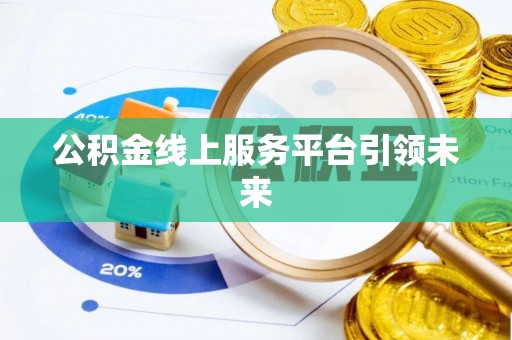 郏县公积金线上服务平台引领未来