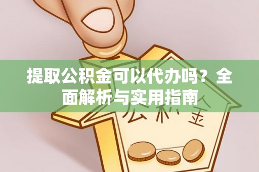郏县提取公积金可以代办吗？全面解析与实用指南