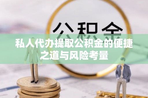 郏县私人代办提取公积金的便捷之道与风险考量